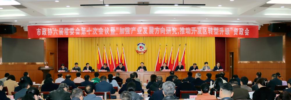 市政协六届常委会第十次会议暨“加强产业发展方向研究,推动开发区转型升级”资政会召开